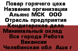 Повар горячего цеха › Название организации ­ Альянс-МСК, ООО › Отрасль предприятия ­ Кондитерское дело › Минимальный оклад ­ 1 - Все города Работа » Вакансии   . Челябинская обл.,Аша г.